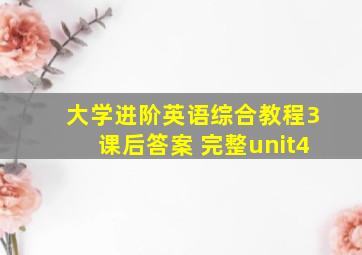 大学进阶英语综合教程3课后答案 完整unit4